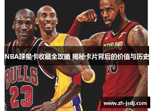 NBA球星卡收藏全攻略 揭秘卡片背后的价值与历史