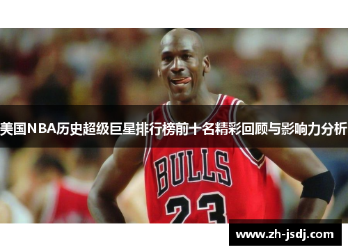 美国NBA历史超级巨星排行榜前十名精彩回顾与影响力分析