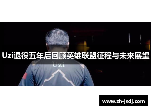 Uzi退役五年后回顾英雄联盟征程与未来展望