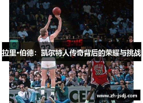 拉里·伯德：凯尔特人传奇背后的荣耀与挑战