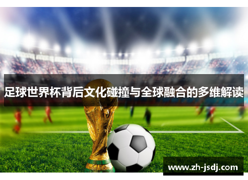 足球世界杯背后文化碰撞与全球融合的多维解读