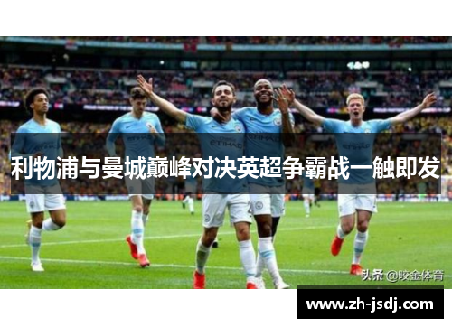 利物浦与曼城巅峰对决英超争霸战一触即发