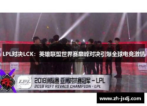 LPL对决LCK：英雄联盟世界赛巅峰对决引爆全球电竞激情