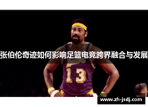 张伯伦奇迹如何影响足篮电竞跨界融合与发展