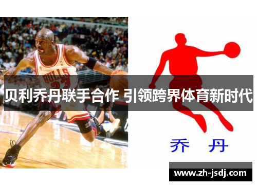 贝利乔丹联手合作 引领跨界体育新时代