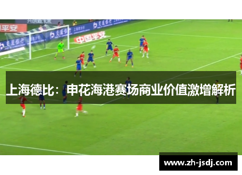 上海德比：申花海港赛场商业价值激增解析