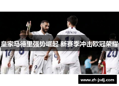 皇家马德里强势崛起 新赛季冲击欧冠荣耀