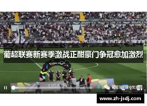 葡超联赛新赛季激战正酣豪门争冠愈加激烈