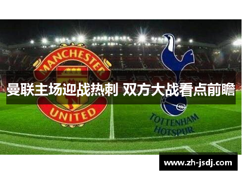 曼联主场迎战热刺 双方大战看点前瞻